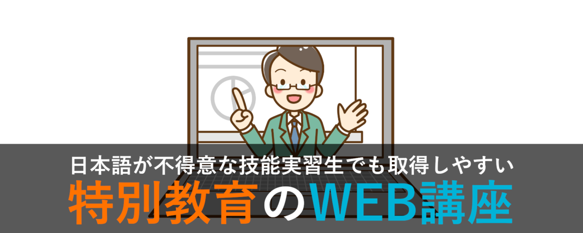 日本語が不得意な技能実習生でも取得しやすい特別教育のWEB講座