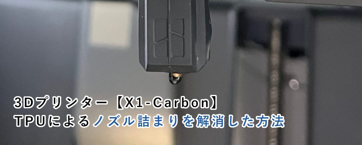 3Dプリンター【X1-Carbon】TPUによるノズル詰まりを解消した方法